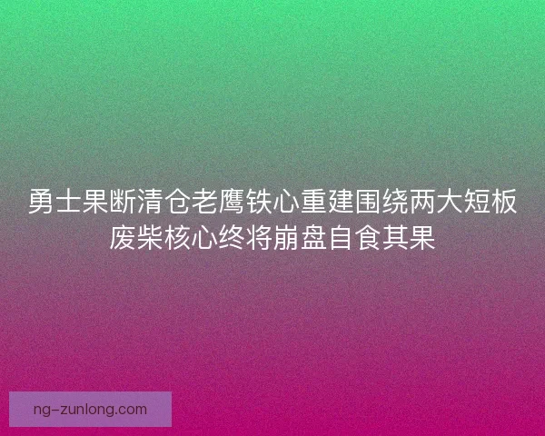 勇士果断清仓老鹰铁心重建围绕两大短板废柴核心终将崩盘自食其果