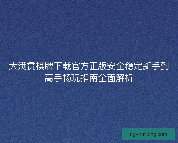 大满贯棋牌下载官方正版安全稳定新手到高手畅玩指南全面解析